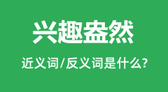 兴趣盎然的近义词和反义词是什么_兴趣盎然是什么意思？