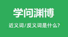 学问渊博的近义词和反义词是什么_学问渊博是什么意思?