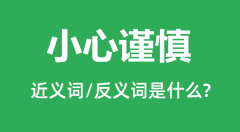 小心谨慎的近义词和反义词是什么_小心谨慎是什么意思?