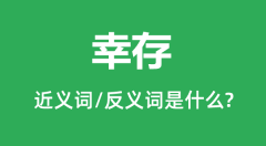 幸存的近义词和反义词是什么_幸存是什么意思？