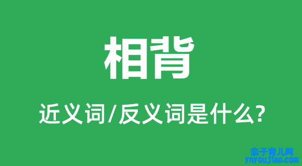 相背的近义词和反义词是什么,相背是什么意思