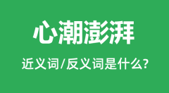 心潮澎湃的近义词和反义词是什么_心潮澎湃是什么意思？