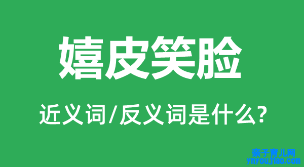 嬉皮笑脸的近义词和反义词是什么,嬉皮笑脸是什么意思