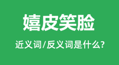 嬉皮笑脸的近义词和反义词是什么_嬉皮笑脸是什么意思？