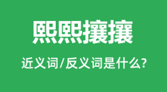 熙熙攘攘的近义词和反义词是什么_熙熙攘攘是什么意思?