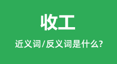 收工的近义词和反义词是什么_收工是什么意思?