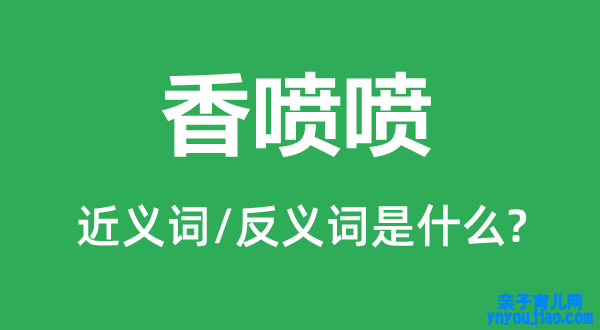 香喷喷的近义词和反义词是什么,香喷喷是什么意思