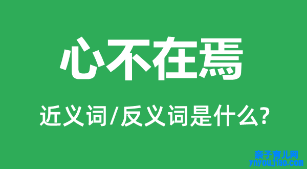 心不在焉的近义词和反义词是什么,心不在焉是什么意思