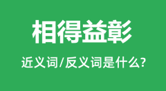 相得益彰的近义词和反义词是什么_相得益彰是什么意思?