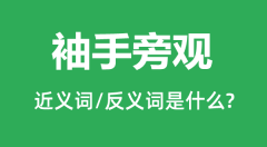 袖手旁观的近义词和反义词是什么_袖手旁观是什么意思?