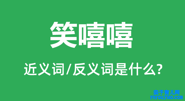 笑嘻嘻的近义词和反义词是什么,笑嘻嘻是什么意思