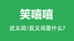 笑嘻嘻的近义词和反义词是什么_笑嘻嘻是什么意思?