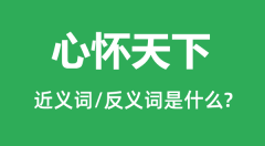 心怀天下的近义词和反义词是什么_心怀天下是什么意思?