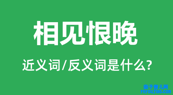 相见恨晚的近义词和反义词是什么,相见恨晚是什么意思