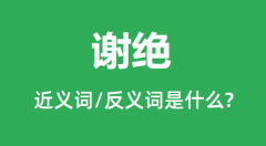 谢绝的近义词和反义词是什么_谢绝是什么意思?