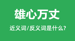 雄心万丈的近义词和反义词是什么_雄心万丈是什么意思？