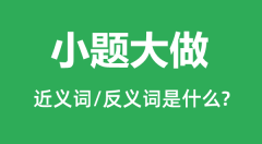 小题大做的近义词和反义词是什么_小题大做是什么意思?