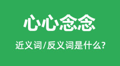 <b>心心念念的近义词和反义词是什么_心心念念是什么意思?</b>