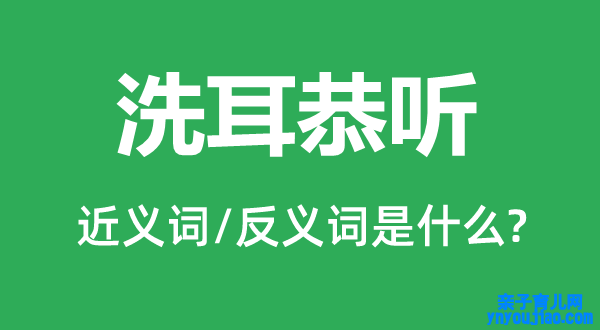 洗耳恭听的近义词和反义词是什么,洗耳恭听是什么意思