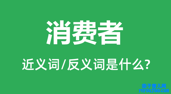 消费者的近义词和反义词是什么,消费者是什么意思