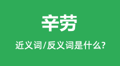 辛劳的近义词和反义词是什么_辛劳是什么意思?