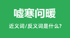 嘘寒问暖的近义词和反义词是什么_嘘寒问暖是什么意思?