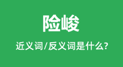 险峻的近义词和反义词是什么_险峻是什么意思?