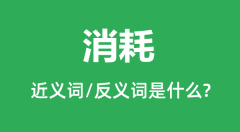 消耗的近义词和反义词是什么_消耗是什么意思?