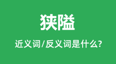 狭隘的近义词和反义词是什么_狭隘是什么意思?