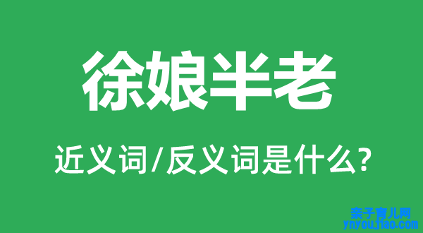 徐娘半老的近义词和反义词是什么,徐娘半总是什么意思