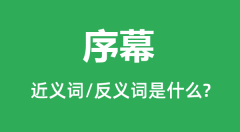 序幕的近义词和反义词是什么_序幕是什么意思？