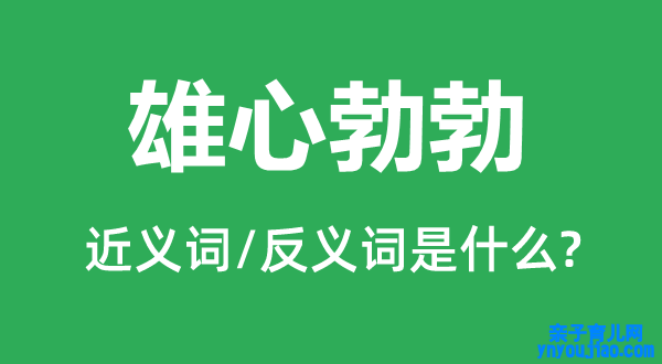 宏愿勃勃的近义词和反义词是什么,宏愿勃勃是什么意思