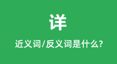 详的近义词和反义词是什么_详是什么意思?