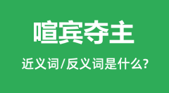 喧宾夺主的近义词和反义词是什么_喧宾夺主是什么意思?