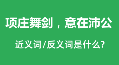 项庄舞剑，意在沛公的近义词和反义词是什么_项庄舞剑，意在沛公是什么意思