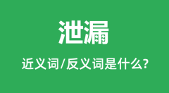 泄漏的近义词和反义词是什么_泄漏是什么意思?