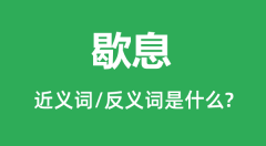 歇息的近义词和反义词是什么_歇息是什么意思？