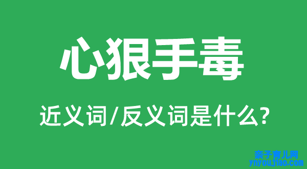 心狠手毒的近义词和反义词是什么,心狠手毒是什么意思