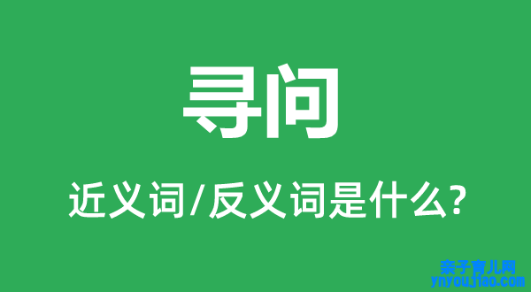 寻问的近义词和反义词是什么,寻问是什么意思