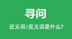 寻问的近义词和反义词是什么_寻问是什么意思?