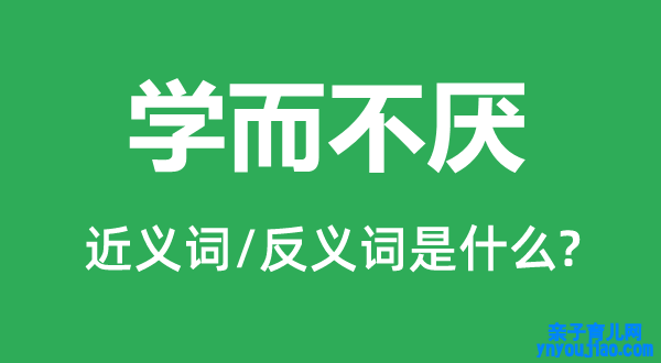 学而不厌的近义词和反义词是什么,学而不厌是什么意思