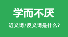 学而不厌的近义词和反义词是什么_学而不厌是什么意思?