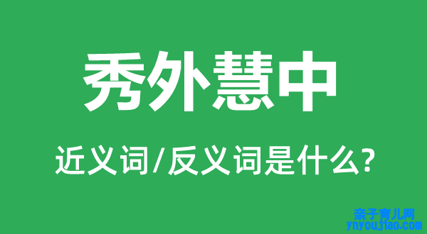 秀外慧中的近义词和反义词是什么,秀外慧中是什么意思