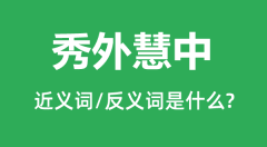 秀外慧中的近义词和反义词是什么_秀外慧中是什么意思?