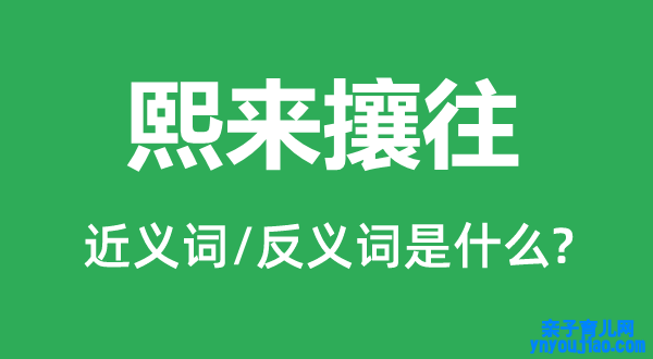 熙来攘往的近义词和反义词是什么,熙来攘往是什么意思