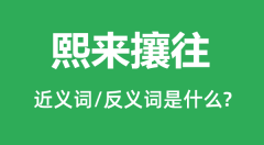 熙来攘往的近义词和反义词是什么_熙来攘往是什么意思?