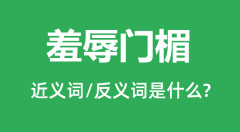 羞辱门楣的近义词和反义词是什么_羞辱门楣是什么意思?