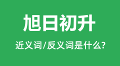 旭日初升的近义词和反义词是什么_旭日初升是什么意思?