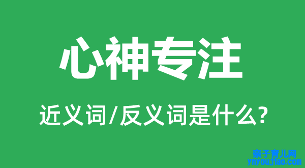 心神专注的近义词和反义词是什么,心神专注是什么意思