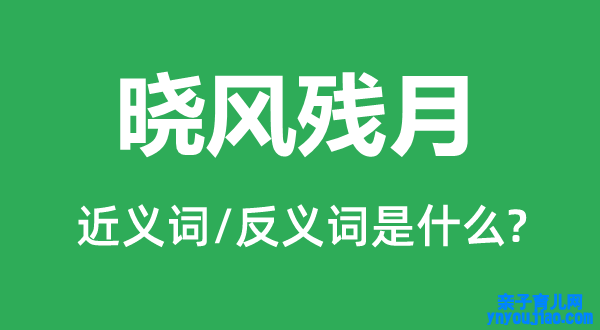 晓风残月的近义词和反义词是什么,晓风残月是什么意思